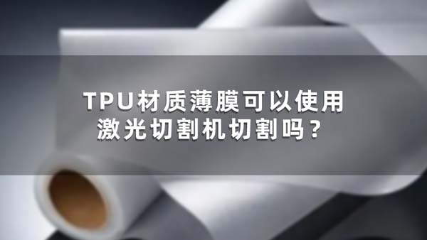 TPU薄膜切割 TPU材質薄膜可以使用激光切割機切割嗎?(圖1)